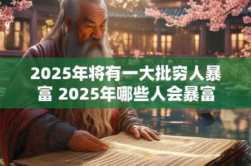 2025年将有一大批穷人暴富 2025年哪些人会暴富