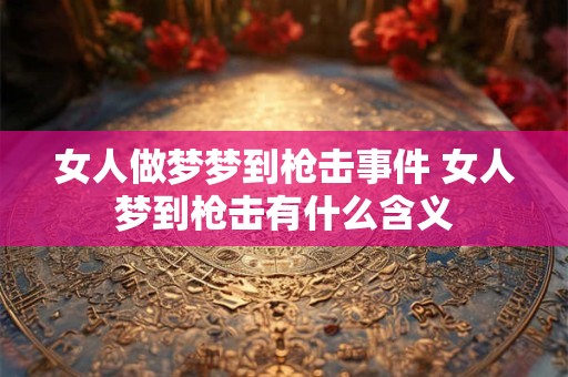 女人做梦梦到枪击事件 女人梦到枪击有什么含义