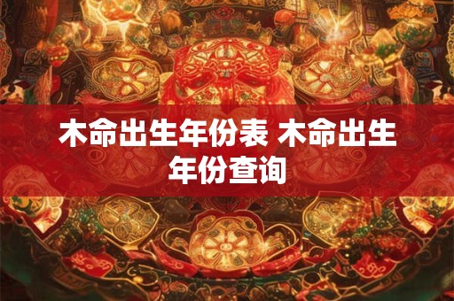木命出生年份表 木命出生年份查询