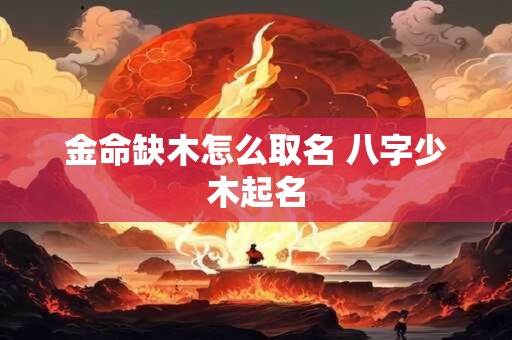 金命缺木怎么取名 八字少木起名