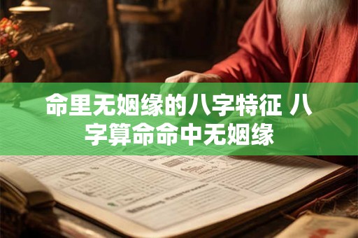 命里无姻缘的八字特征 八字算命命中无姻缘
