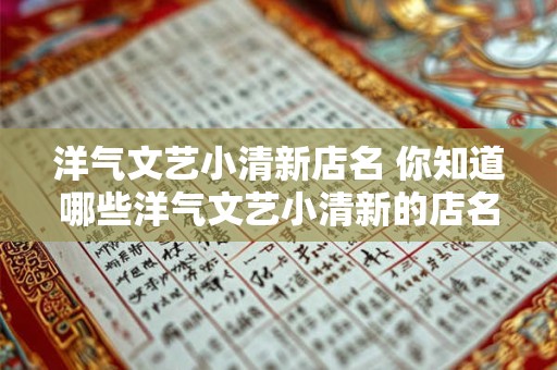 洋气文艺小清新店名 你知道哪些洋气文艺小清新的店名 洋气文艺小清新店名 你知道哪些洋气文艺小清新的店名