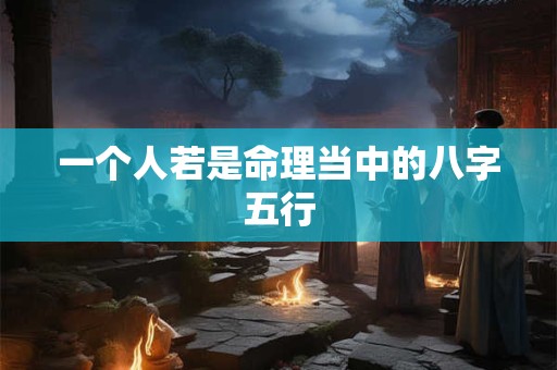 一个人若是命理当中的八字五行