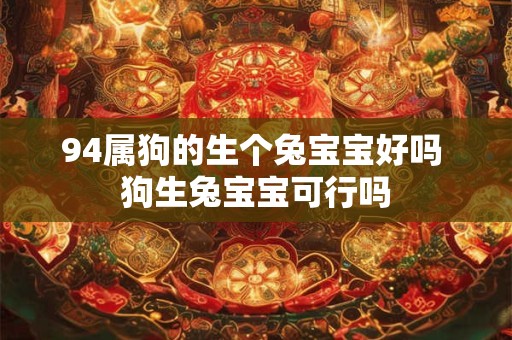 94属狗的生个兔宝宝好吗 狗生兔宝宝可行吗 94属狗的生个兔宝宝好吗 狗生兔宝宝可行吗