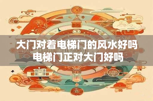 大门对着电梯门的风水好吗 电梯门正对大门好吗