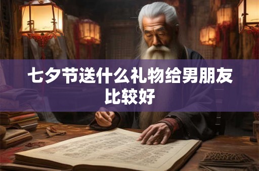 七夕节送什么礼物给男朋友比较好
