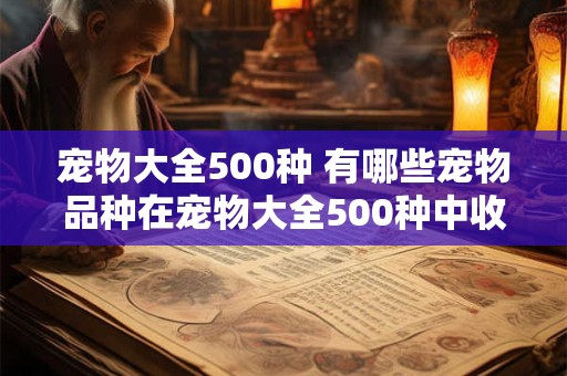 宠物大全500种 有哪些宠物品种在宠物大全500种中收录