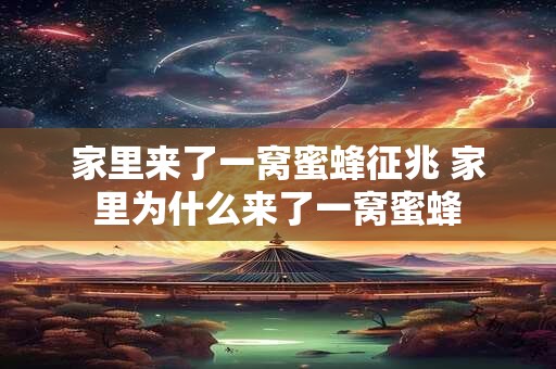 家里来了一窝蜜蜂征兆 家里为什么来了一窝蜜蜂