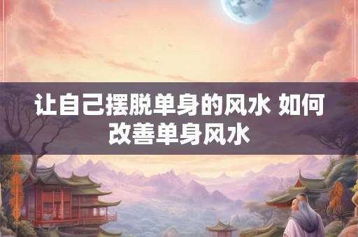 让自己摆脱单身的风水 如何改善单身风水