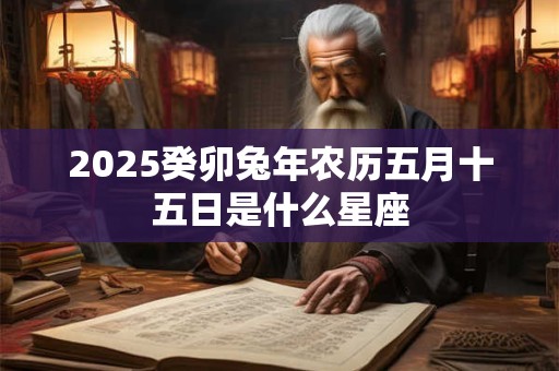 2026癸卯兔年农历五月十五日是什么星座