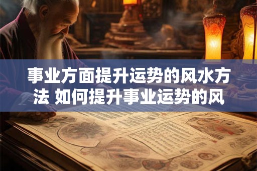 事业方面提升运势的风水方法 如何提升事业运势的风水方法