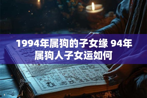 1994年属狗的子女缘 94年属狗人子女运如何
