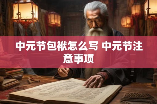 中元节包袱怎么写 中元节注意事项