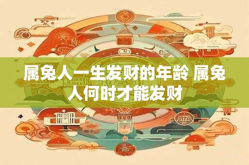 属兔人一生发财的年龄 属兔人何时才能发财