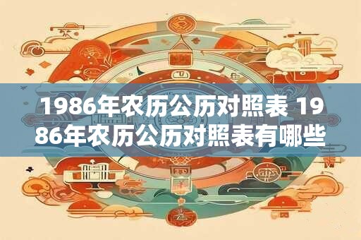 1986年农历公历对照表 1986年农历公历对照表有哪些信息