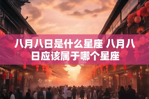 八月八日是什么星座 八月八日应该属于哪个星座