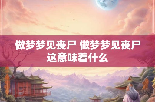 做梦梦见丧尸 做梦梦见丧尸这意味着什么
