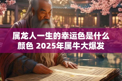 属龙人一生的幸运色是什么颜色 2025年属牛大爆发