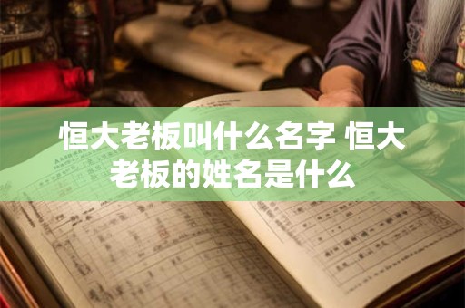 恒大老板叫什么名字 恒大老板的姓名是什么