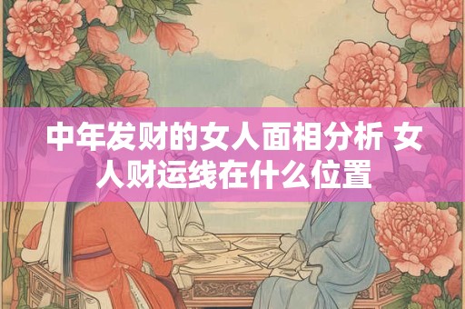 中年发财的女人面相分析 女人财运线在什么位置