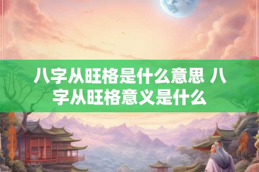 八字从旺格是什么意思 八字从旺格意义是什么