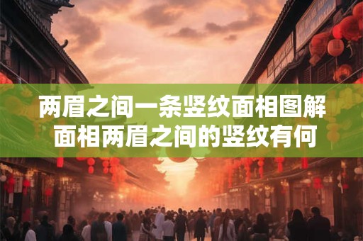 两眉之间一条竖纹面相图解 面相两眉之间的竖纹有何寓意