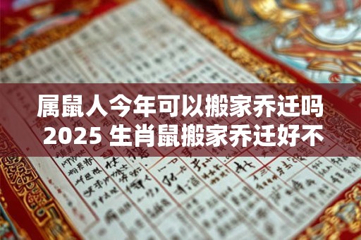 属鼠人今年可以搬家乔迁吗 2025 生肖鼠搬家乔迁好不好