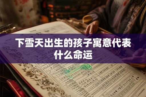 下雪天出生的孩子寓意代表什么命运
