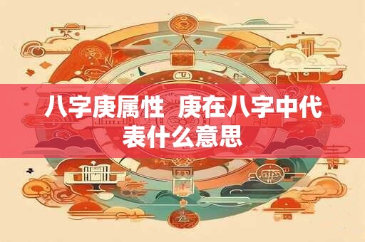 八字庚属性  庚在八字中代表什么意思