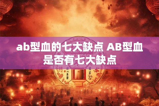 ab型血的七大缺点 AB型血是否有七大缺点