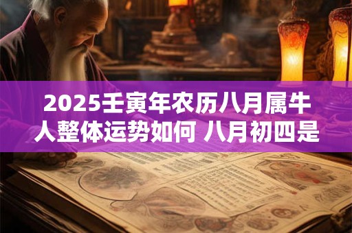 2025壬寅年农历八月属牛人整体运势如何 八月初四是吉日不