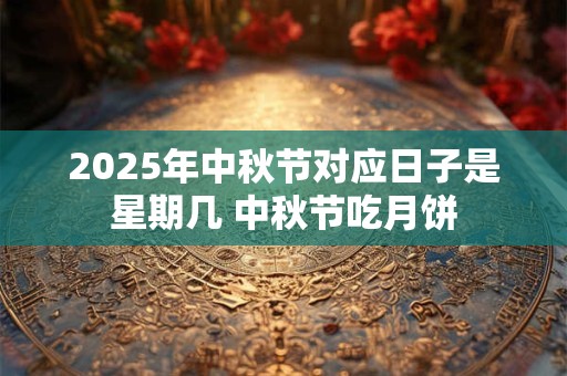 2025年中秋节对应日子是星期几 中秋节吃月饼