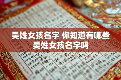 吴姓女孩名字 你知道有哪些吴姓女孩名字吗