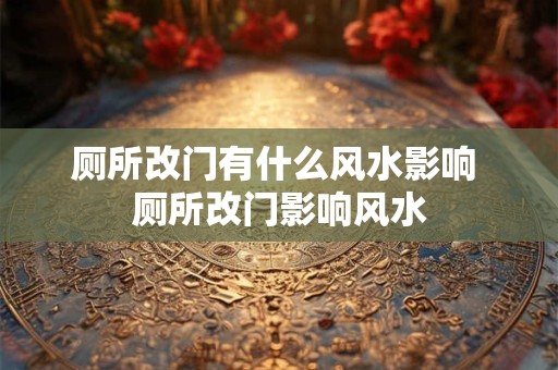 厕所改门有什么风水影响 厕所改门影响风水