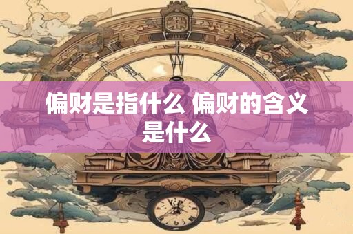 偏财是指什么 偏财的含义是什么