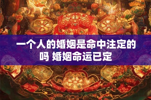 一个人的婚姻是命中注定的吗 婚姻命运已定