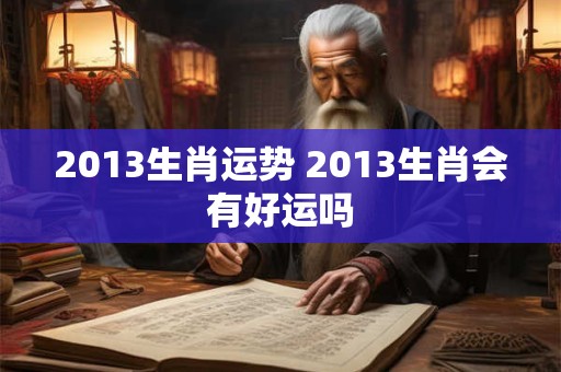 2013生肖运势 2013生肖会有好运吗
