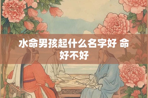 水命男孩起什么名字好 命好不好