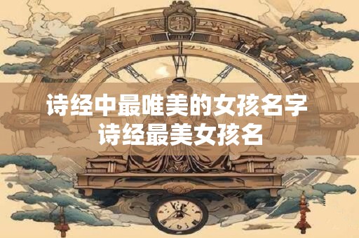 诗经中最唯美的女孩名字 诗经最美女孩名