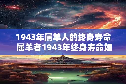 1943年属羊人的终身寿命 属羊者1943年终身寿命如何