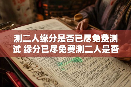 测二人缘分是否已尽免费测试 缘分已尽免费测二人是否适合