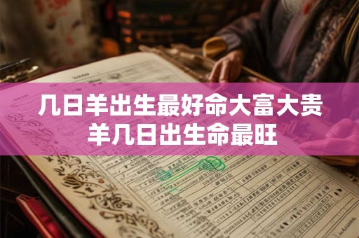 几日羊出生最好命大富大贵 羊几日出生命最旺
