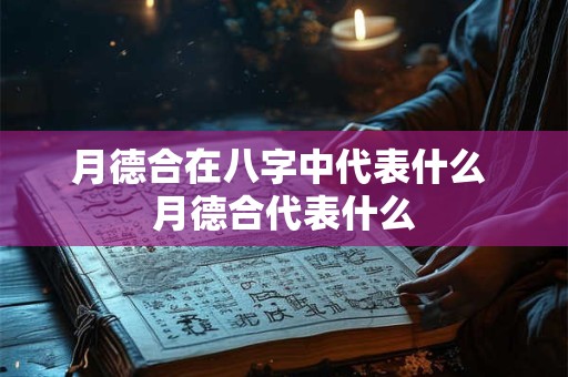 月德合在八字中代表什么 月德合代表什么