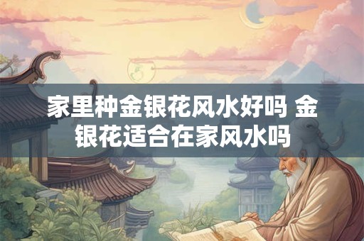 家里种金银花风水好吗 金银花适合在家风水吗