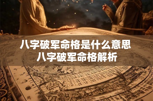 八字破军命格是什么意思 八字破军命格解析