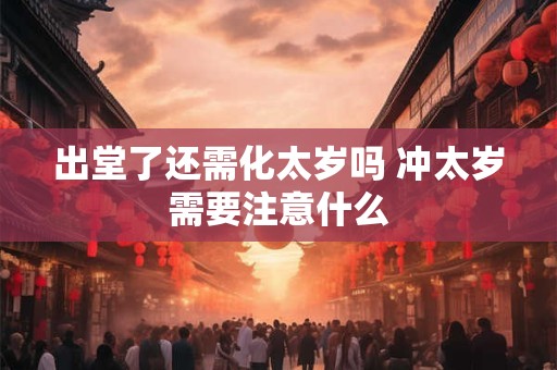 出堂了还需化太岁吗 冲太岁需要注意什么