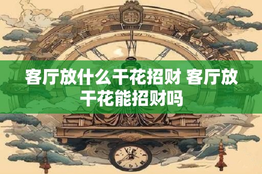 客厅放什么干花招财 客厅放干花能招财吗