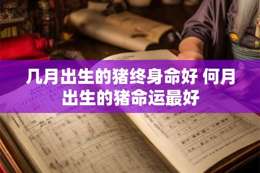 几月出生的猪终身命好 何月出生的猪命运最好