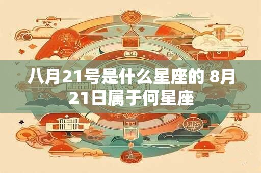 八月21号是什么星座的 8月21日属于何星座