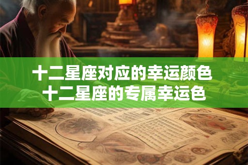 十二星座对应的幸运颜色 十二星座的专属幸运色